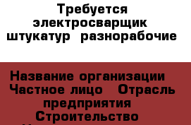 Требуется электросварщик, штукатур, разнорабочие › Название организации ­ Частное лицо › Отрасль предприятия ­ Строительство › Название вакансии ­ Электросварщик, штукатур, разнорабочие › Место работы ­ Ейск  › Минимальный оклад ­ 15 000 › Максимальный оклад ­ 30 000 - Краснодарский край Работа » Вакансии   